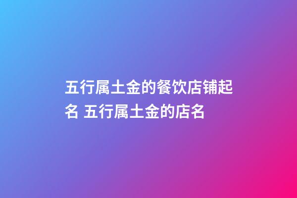 五行属土金的餐饮店铺起名 五行属土金的店名-第1张-店铺起名-玄机派
